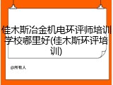 佳木斯冶金机电环评师培训学校哪里好(佳木斯环评培训)