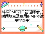 蚌埠PMP项目管理师考试时间地点及费用(PMP考试安排费用)