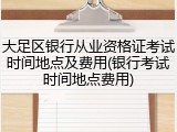 大足区银行从业资格证考试时间地点及费用(银行考试时间地点费用)
