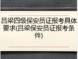 吕梁四级保安员证报考具体要求(吕梁保安员证报考条件)