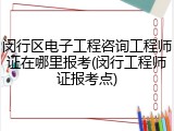 闵行区电子工程咨询工程师证在哪里报考(闵行工程师证报考点)