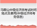 马鞍山中级经济师考试时间地点及费用(中级经济师考务信息)
