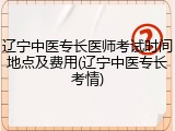 辽宁中医专长医师考试时间地点及费用(辽宁中医专长考情)