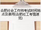 合肥社会工作师考试时间地点及费用(合肥社工考情速览)