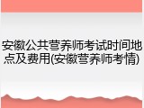 安徽公共营养师考试时间地点及费用(安徽营养师考情)