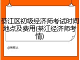 綦江区初级经济师考试时间地点及费用(綦江经济师考情)