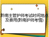 黔南主管护师考试时间地点及费用(黔南护师考情)