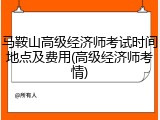 马鞍山高级经济师考试时间地点及费用(高级经济师考情)