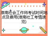 淮南社会工作师考试时间地点及费用(淮南社工考情速览)