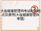 大连健康管理师考试时间地点及费用(大连健康管理师考情)