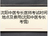 沈阳中医专长医师考试时间地点及费用(沈阳中医专长考情)