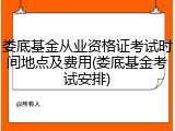 娄底基金从业资格证考试时间地点及费用(娄底基金考试安排)