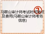 马鞍山审计师考试时间地点及费用(马鞍山审计师考务信息)