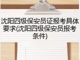 沈阳四级保安员证报考具体要求(沈阳四级保安员报考条件)