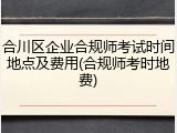 合川区企业合规师考试时间地点及费用(合规师考时地费)