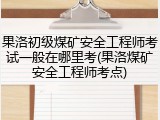 果洛初级煤矿安全工程师考试一般在哪里考(果洛煤矿安全工程师考点)