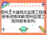 鄂州土木建筑总监理工程师报考资格详解(鄂州监理工程师报考条件)