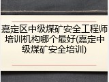 嘉定区中级煤矿安全工程师培训机构哪个最好(嘉定中级煤矿安全培训)