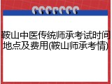 鞍山中医传统师承考试时间地点及费用(鞍山师承考情)