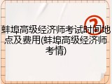蚌埠高级经济师考试时间地点及费用(蚌埠高级经济师考情)