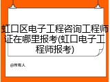 虹口区电子工程咨询工程师证在哪里报考(虹口电子工程师报考)