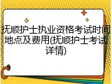 抚顺护士执业资格考试时间地点及费用(抚顺护士考试详情)