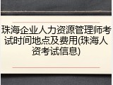 珠海企业人力资源管理师考试时间地点及费用(珠海人资考试信息)