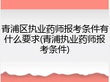 青浦区执业药师报考条件有什么要求(青浦执业药师报考条件)