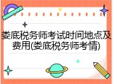 娄底税务师考试时间地点及费用(娄底税务师考情)