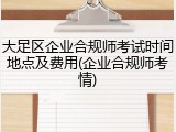 大足区企业合规师考试时间地点及费用(企业合规师考情)