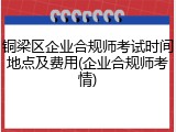 铜梁区企业合规师考试时间地点及费用(企业合规师考情)