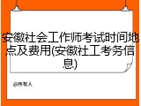 安徽社会工作师考试时间地点及费用(安徽社工考务信息)