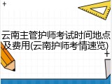 云南主管护师考试时间地点及费用(云南护师考情速览)
