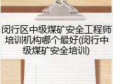 闵行区中级煤矿安全工程师培训机构哪个最好(闵行中级煤矿安全培训)