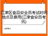 江津区食品安全员考试时间地点及费用(江津食安员考讯)