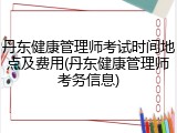 丹东健康管理师考试时间地点及费用(丹东健康管理师考务信息)