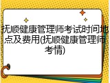 抚顺健康管理师考试时间地点及费用(抚顺健康管理师考情)