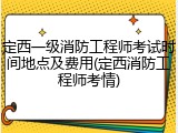 定西一级消防工程师考试时间地点及费用(定西消防工程师考情)