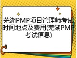 芜湖PMP项目管理师考试时间地点及费用(芜湖PMP考试信息)