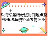 珠海税务师考试时间地点及费用(珠海税务师考情速览)