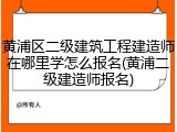 黄浦区二级建筑工程建造师在哪里学怎么报名(黄浦二级建造师报名)