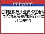 江津区银行从业资格证考试时间地点及费用(银行考试江津安排)