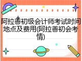 阿拉善初级会计师考试时间地点及费用(阿拉善初会考情)