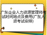 广东企业人力资源管理师考试时间地点及费用(广东人资考试安排)