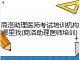 商洛助理医师考试培训机构哪里找(商洛助理医师培训)