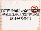 鸡西四级消防安全管理员证报考具体要求(鸡西四级消防证报考条件)