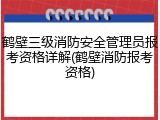 鹤壁三级消防安全管理员报考资格详解(鹤壁消防报考资格)