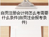 自贡注册会计师怎么考需要什么条件(自贡注会报考条件)