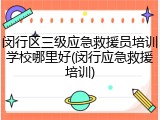 闵行区三级应急救援员培训学校哪里好(闵行应急救援培训)