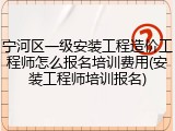 宁河区一级安装工程造价工程师怎么报名培训费用(安装工程师培训报名)